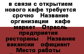 в связи с открытием нового кафе требуется срочно › Название организации ­ кафе маркет › Отрасль предприятия ­ рестораны  › Название вакансии ­ официант › Место работы ­ Балашихинский р-он мкр.Южный ул.Некрасова 8 › Минимальный оклад ­ 1 000 › Максимальный оклад ­ 2 000 › Возраст от ­ 18 › Возраст до ­ 40 - Московская обл., Балашихинский р-н, Балашиха г. Работа » Вакансии   